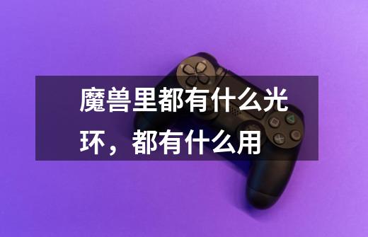 魔兽里都有什么光环,都有什么用-第1张-游戏信息-龙启网