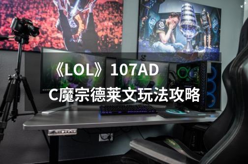 《LOL》10.7ADC魔宗德莱文玩法攻略-第1张-游戏信息-龙启网