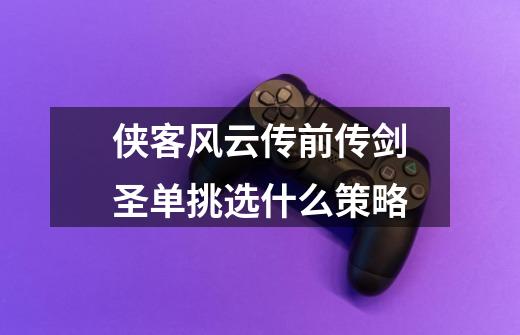 侠客风云传前传剑圣单挑选什么策略-第1张-游戏信息-龙启网