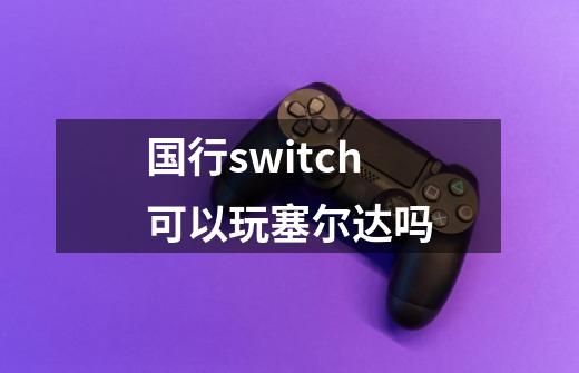 国行switch可以玩塞尔达吗-第1张-游戏信息-龙启网