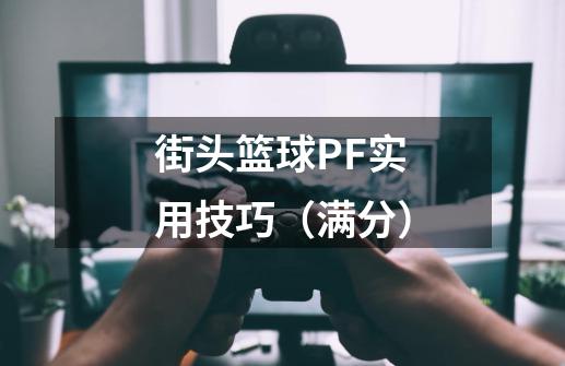 街头篮球PF实用技巧(满分)-第1张-游戏信息-龙启网