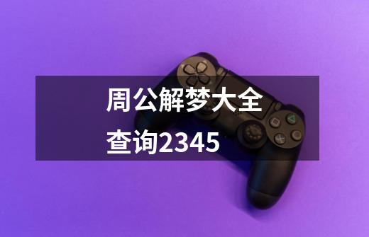 周公解梦大全查询2345-第1张-游戏信息-龙启网