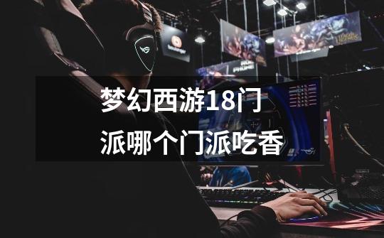 梦幻西游18门派哪个门派吃香-第1张-游戏信息-龙启网