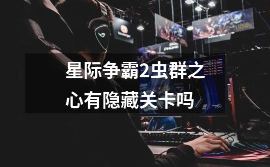 星际争霸2虫群之心有隐藏关卡吗-第1张-游戏信息-龙启网
