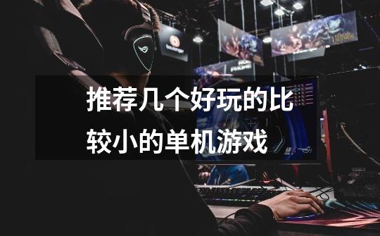 推荐几个好玩的比较小的单机游戏-第1张-游戏信息-龙启网