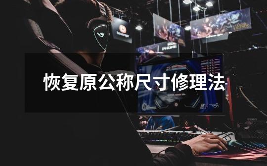 恢复原公称尺寸修理法-第1张-游戏信息-龙启网
