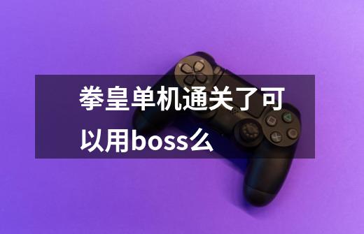 拳皇单机通关了可以用boss么-第1张-游戏信息-龙启网
