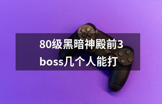 80级黑暗神殿前3boss几个人能打-第1张-游戏信息-龙启网