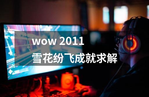wow 2011雪花纷飞成就求解-第1张-游戏信息-龙启网