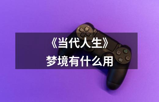 《当代人生》梦境有什么用-第1张-游戏信息-龙启网