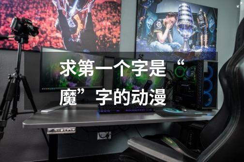 求第一个字是“魔”字的动漫-第1张-游戏信息-龙启网
