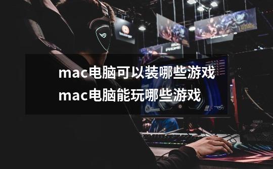 mac电脑可以装哪些游戏mac电脑能玩哪些游戏-第1张-游戏信息-龙启网