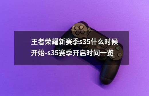 王者荣耀新赛季s35什么时候开始-s35赛季开启时间一览-第1张-游戏信息-龙启网