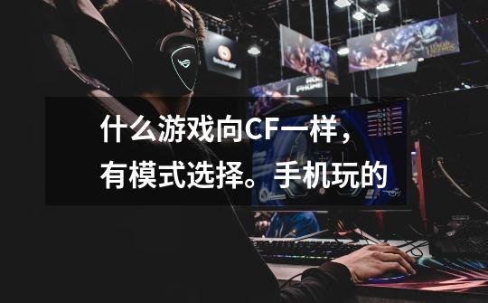 什么游戏向CF一样，有模式选择。手机玩的-第1张-游戏信息-龙启网