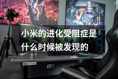 小米的进化受阻症是什么时候被发现的-第1张-游戏信息-龙启网