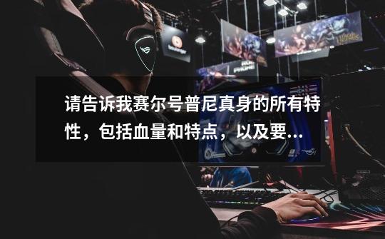 请告诉我赛尔号普尼真身的所有特性,包括血量和特点,以及要打几条命。-第1张-游戏信息-龙启网