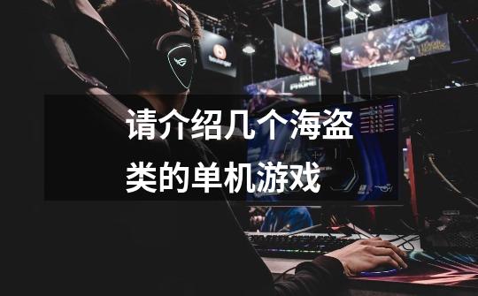 请介绍几个海盗类的单机游戏-第1张-游戏信息-龙启网