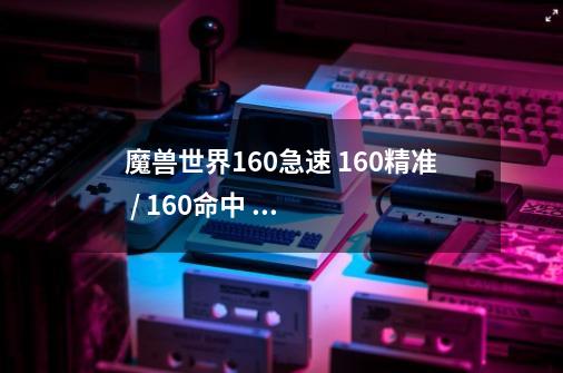 魔兽世界160急速 160精准 / 160命中 160急速 宝石名称-第1张-游戏信息-龙启网