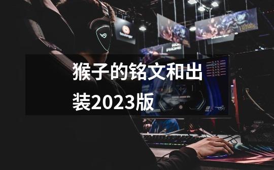 猴子的铭文和出装2023版-第1张-游戏信息-龙启网