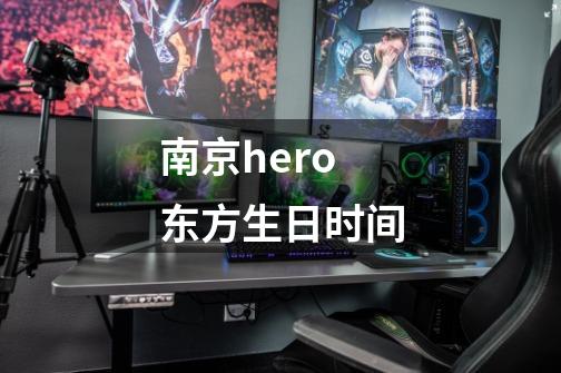 南京hero东方生日时间-第1张-游戏信息-龙启网