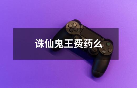 诛仙鬼王费药么-第1张-游戏信息-龙启网