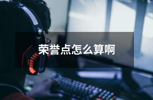 荣誉点怎么算啊-第1张-游戏信息-龙启网