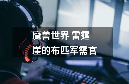 魔兽世界 雷霆崖的布匹军需官-第1张-游戏信息-龙启网