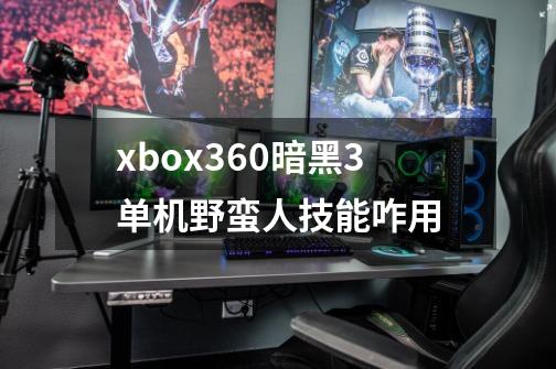 xbox360暗黑3单机野蛮人技能咋用-第1张-游戏信息-龙启网