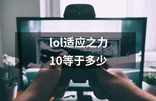 lol适应之力10等于多少-第1张-游戏信息-龙启网