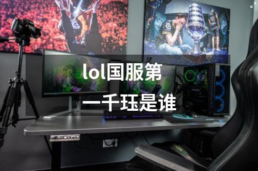 lol国服第一千珏是谁-第1张-游戏信息-龙启网