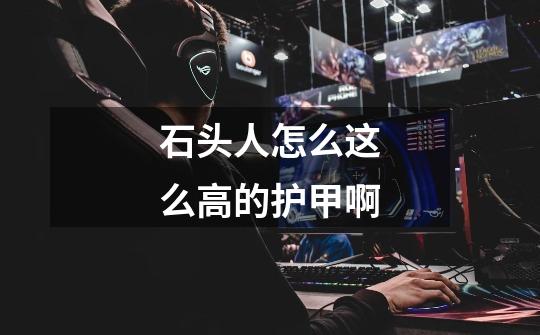 石头人怎么这么高的护甲啊-第1张-游戏信息-龙启网
