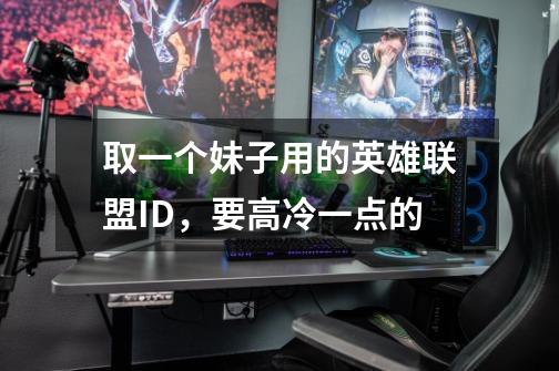 取一个妹子用的英雄联盟ID，要高冷一点的-第1张-游戏信息-龙启网