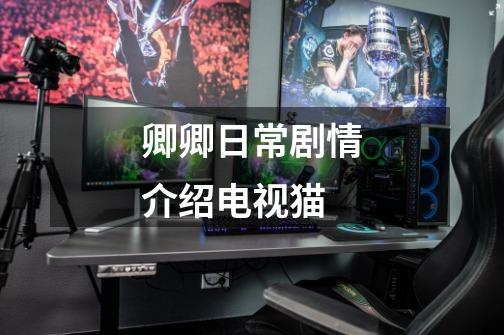 卿卿日常剧情介绍电视猫-第1张-游戏信息-龙启网
