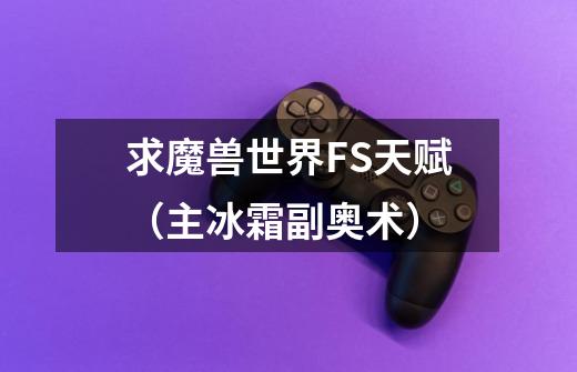 求魔兽世界FS天赋(主冰霜副奥术)-第1张-游戏信息-龙启网