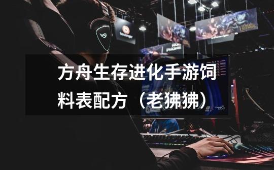 方舟生存进化手游饲料表配方(老狒狒)-第1张-游戏信息-龙启网