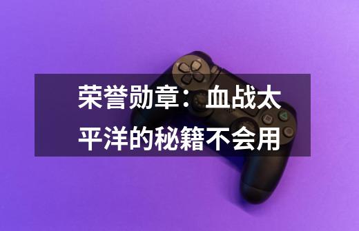 荣誉勋章:血战太平洋的秘籍不会用-第1张-游戏信息-龙启网