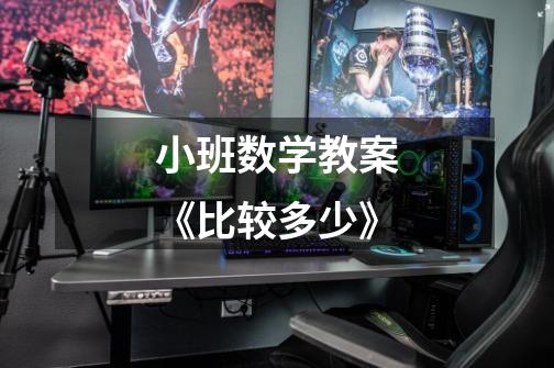 小班数学教案《比较多少》-第1张-游戏信息-龙启网