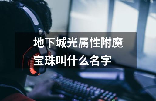 地下城光属性附魔宝珠叫什么名字-第1张-游戏信息-龙启网