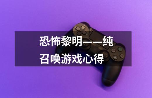 恐怖黎明——纯召唤游戏心得-第1张-游戏信息-龙启网