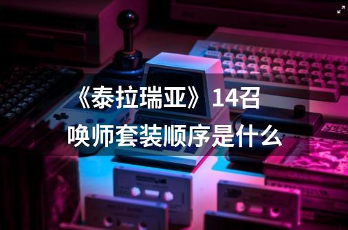 《泰拉瑞亚》1.4召唤师套装顺序是什么-第1张-游戏信息-龙启网