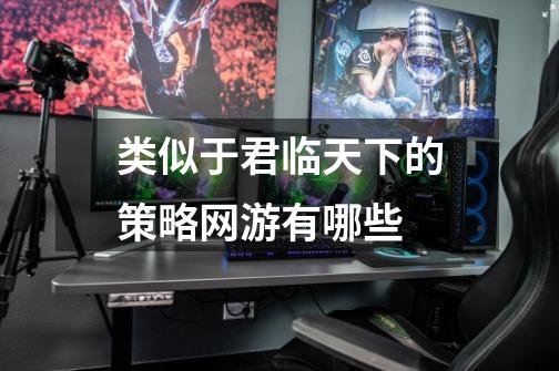 类似于君临天下的策略网游有哪些-第1张-游戏信息-龙启网