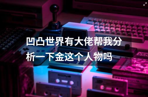 凹凸世界有大佬帮我分析一下金这个人物吗-第1张-游戏信息-龙启网