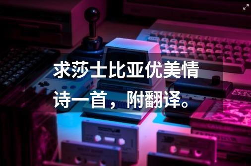求莎士比亚优美情诗一首,附翻译。-第1张-游戏信息-龙启网
