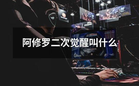阿修罗二次觉醒叫什么-第1张-游戏信息-龙启网