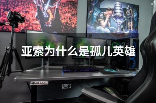 亚索为什么是孤儿英雄-第1张-游戏信息-龙启网