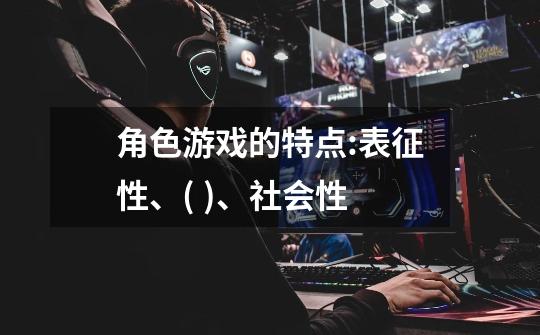 角色游戏的特点:表征性、( )、社会性-第1张-游戏信息-龙启网