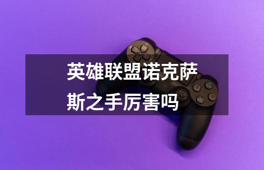 英雄联盟诺克萨斯之手厉害吗-第1张-游戏信息-龙启网