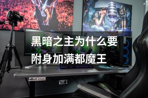 黑暗之主为什么要附身加满都魔王-第1张-游戏信息-龙启网
