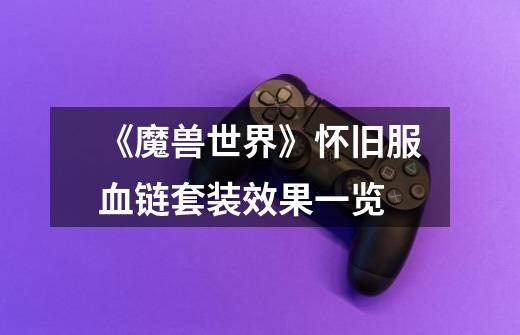 《魔兽世界》怀旧服血链套装效果一览-第1张-游戏信息-龙启网