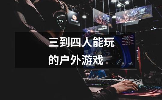 三到四人能玩的户外游戏-第1张-游戏信息-龙启网
